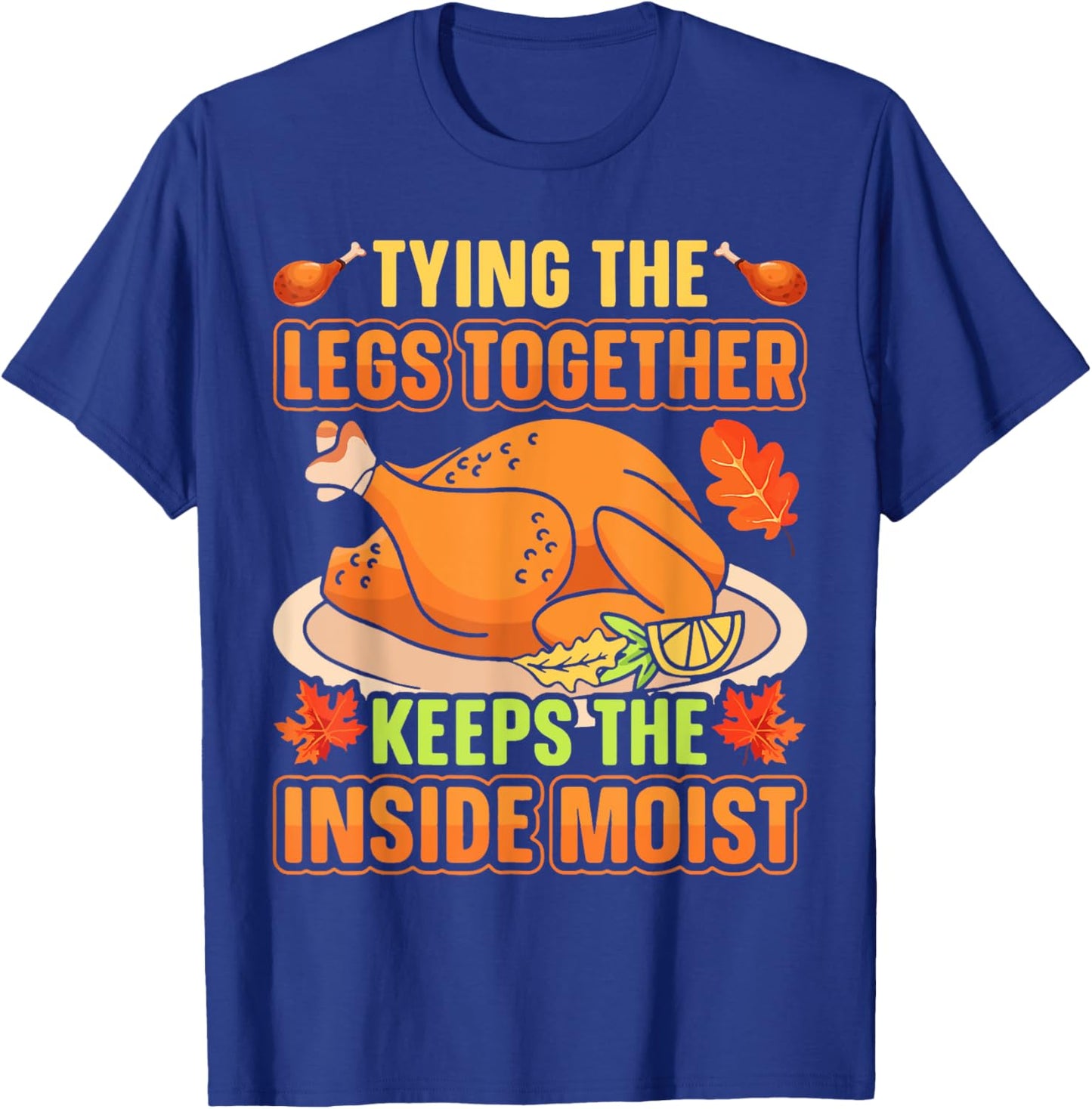 Tying Legs Together Keeps Inside Moist Thanksgiving Turkey T-Shirt - T-Shirt | Royal