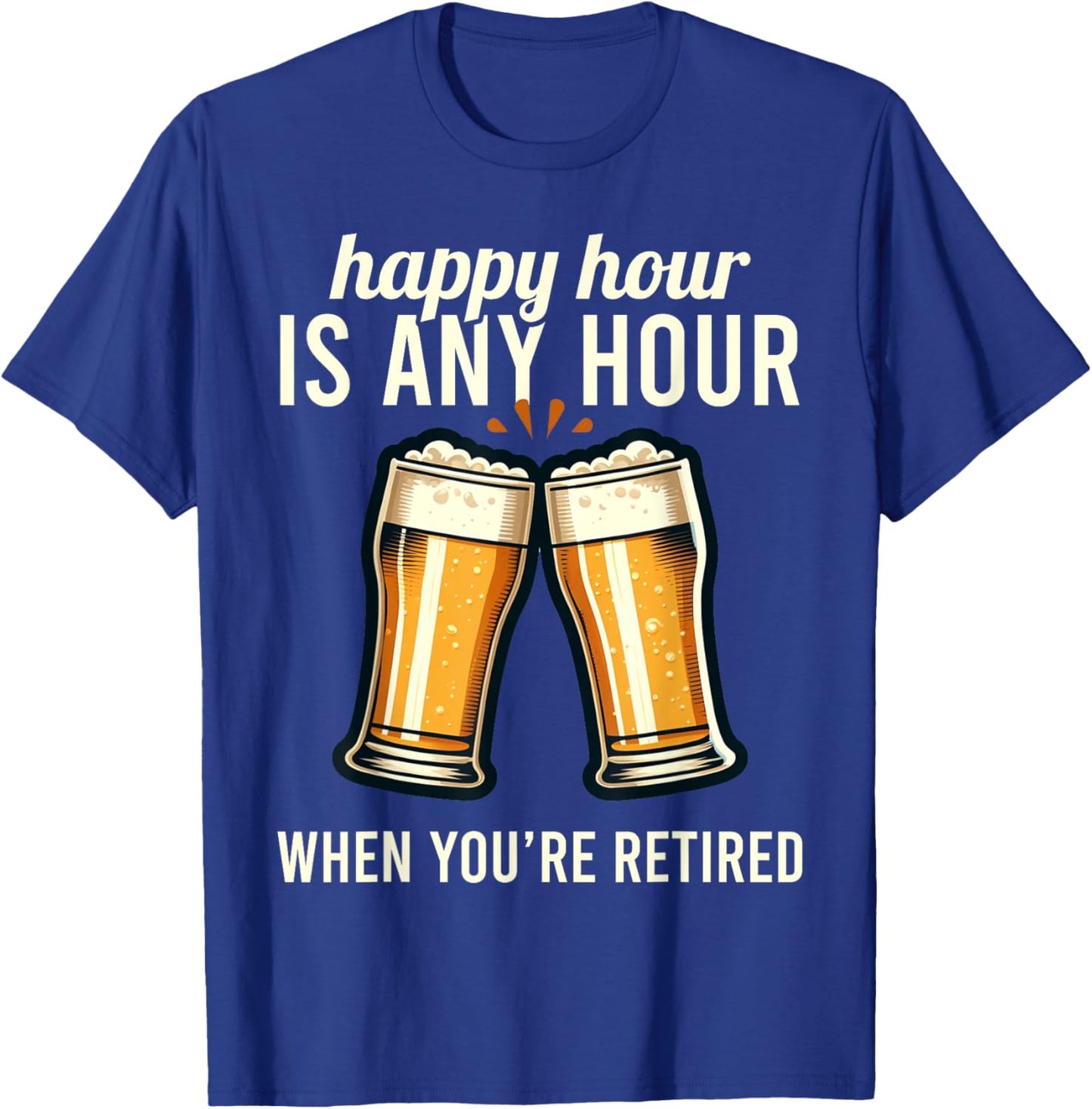 Funny Retirement Happy Hour Is Any Hour Retired Graphic T-Shirt - T-Shirt | Royal