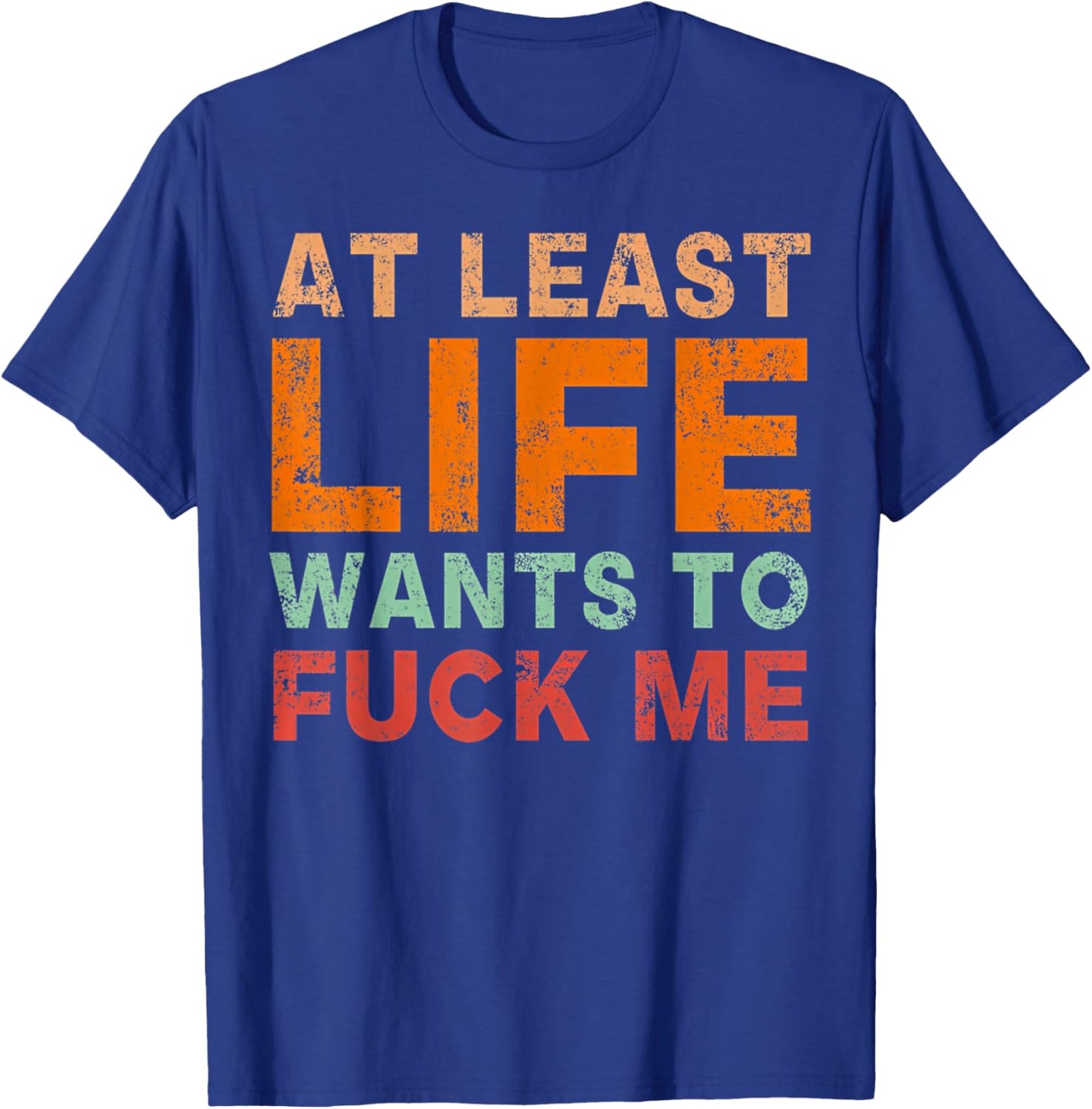 At Least Life Wants To F-ck Me Funny Saying Novelty T-Shirt - T-Shirt | Royal