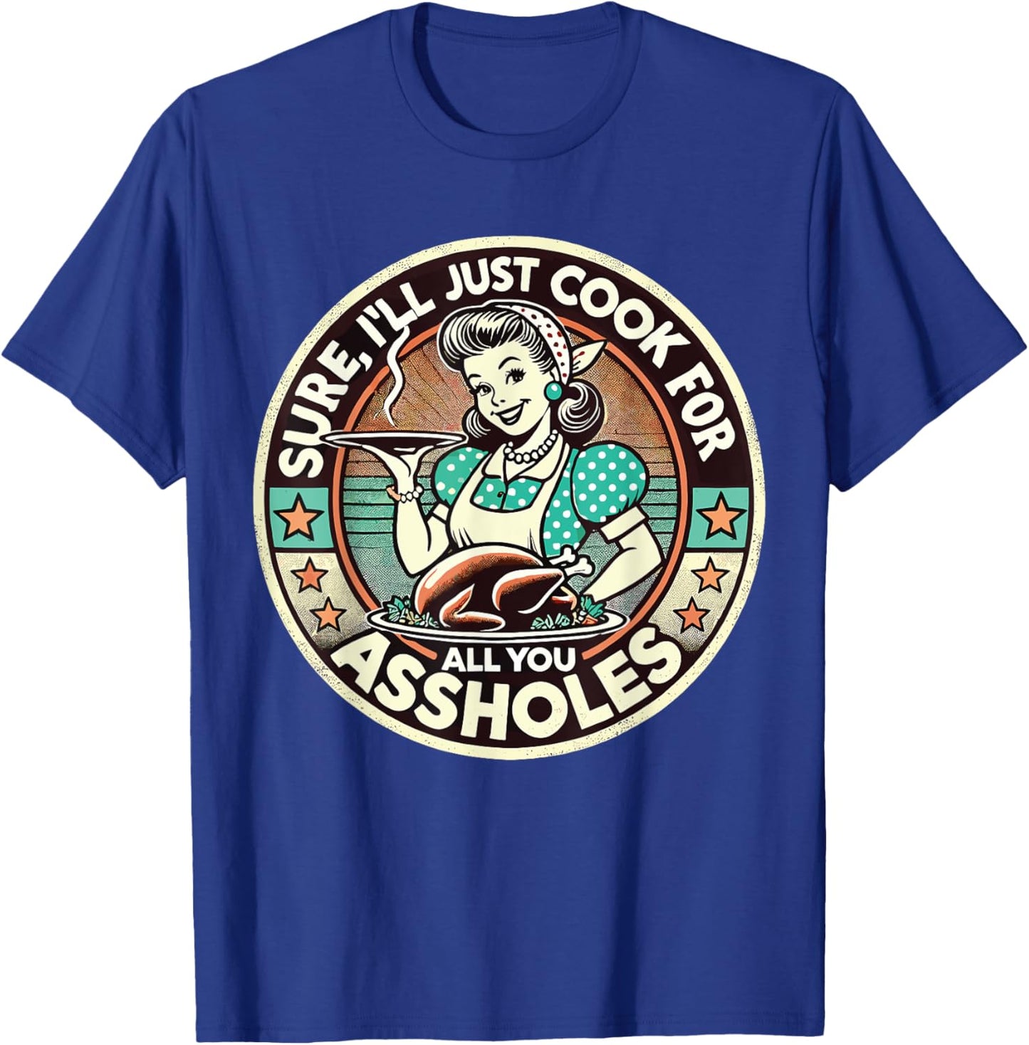 Sure I'll Just Cook For All You Asshole Lady Thanksgiving T-Shirt - T-Shirt | Royal
