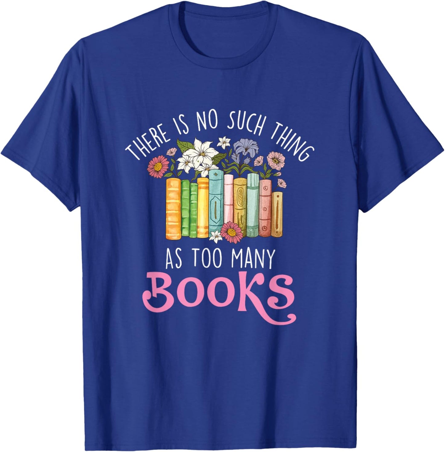 There Is No Such Thing As Too Many Books - Reading Bookworm T-Shirt - T-Shirt | Royal
