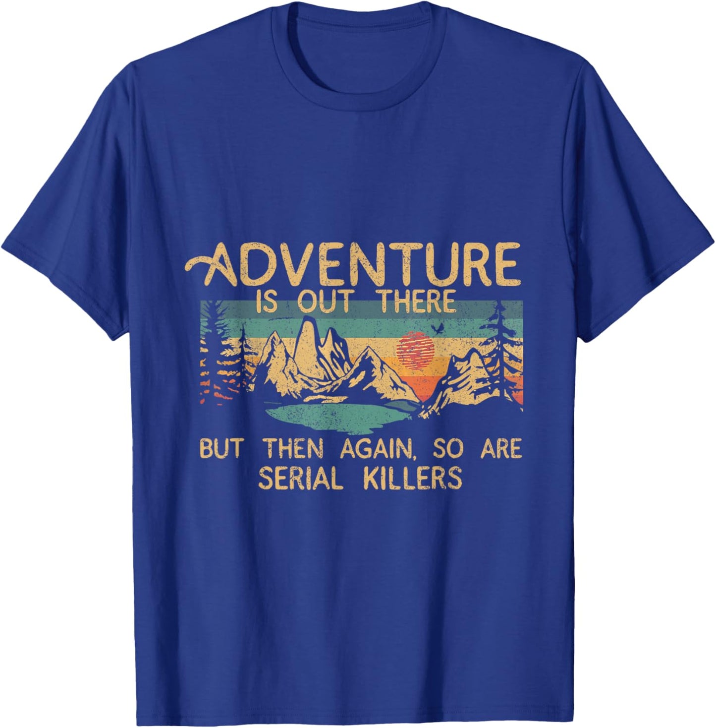 Adventure Is Out There But Then Again So Are Serial Killers T-Shirt - T-Shirt | Royal