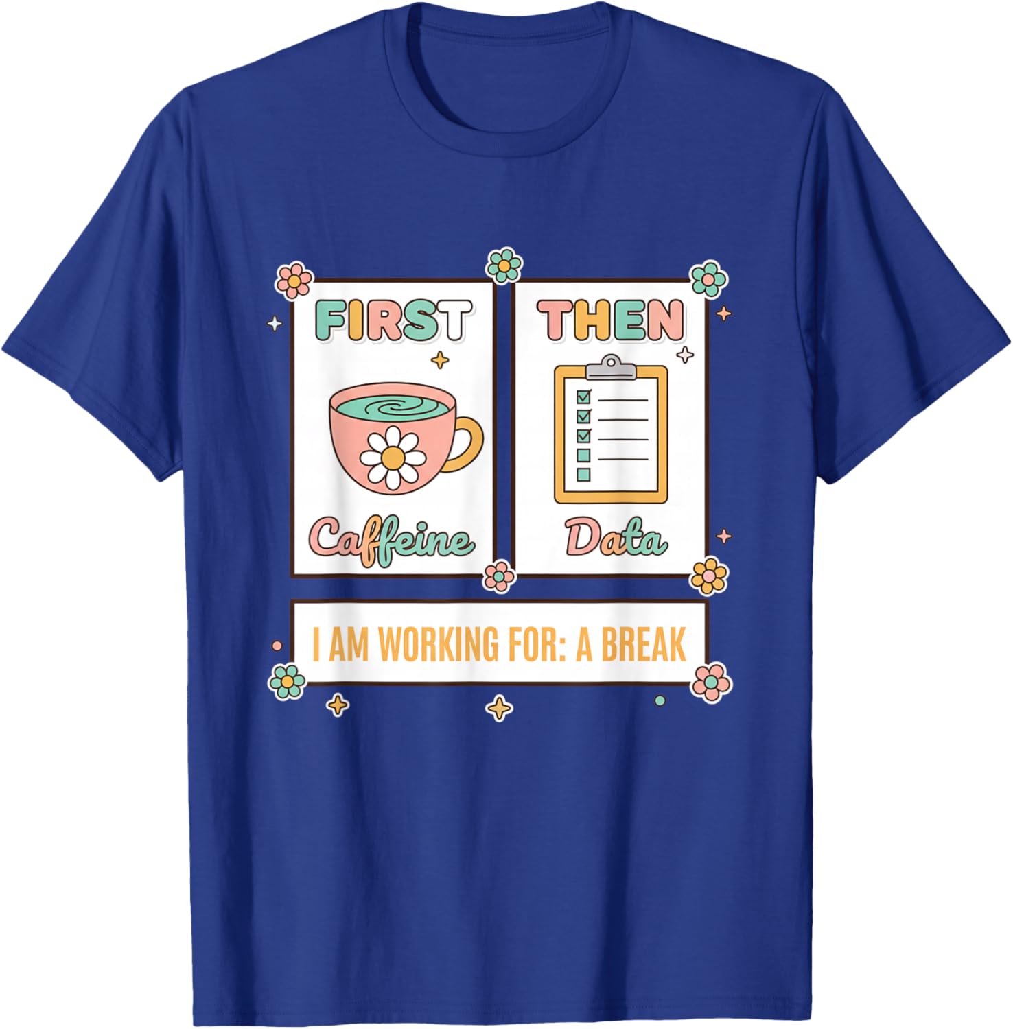 Teacher First Caffeine Then Data - I Am Working for: A Break T-Shirt - T-Shirt | Royal