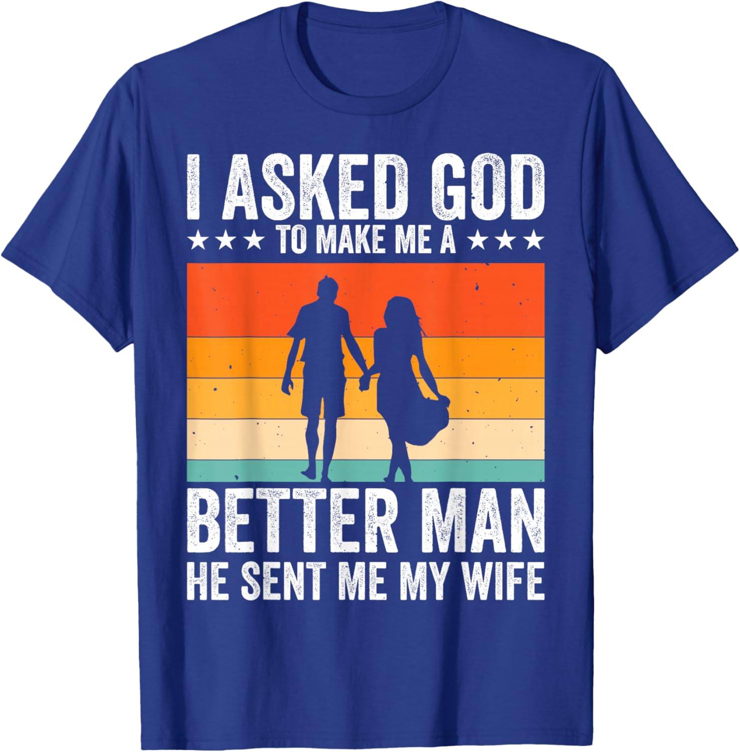 I Asked God To Make Me A Better Man He Sent Me My Wife T-Shirt - T-Shirt | Royal