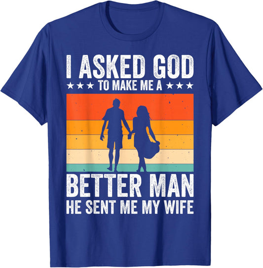 I Asked God To Make Me A Better Man He Sent Me My Wife T-Shirt - T-Shirt | Royal