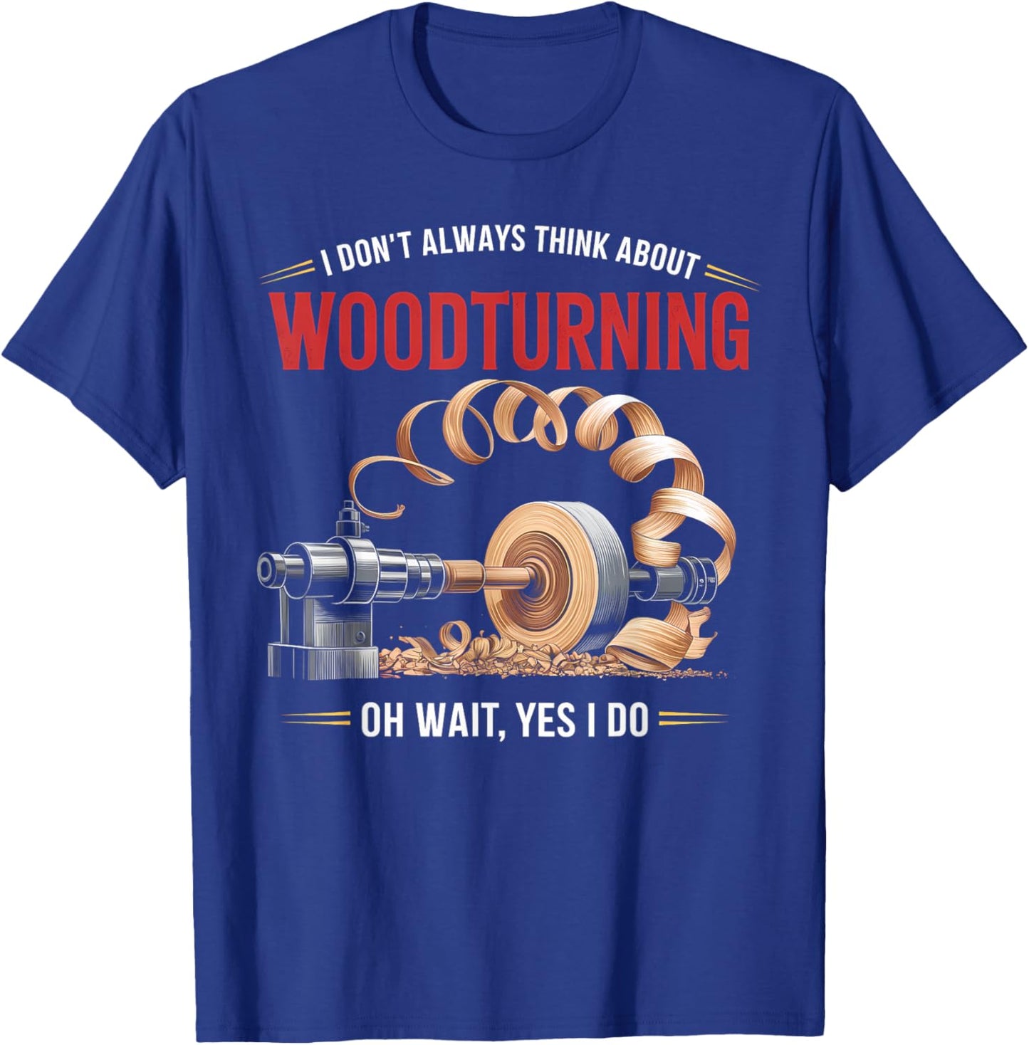 I Don’t Always Think About Woodturning Woodworker Carpenter T-Shirt - T-Shirt | Royal