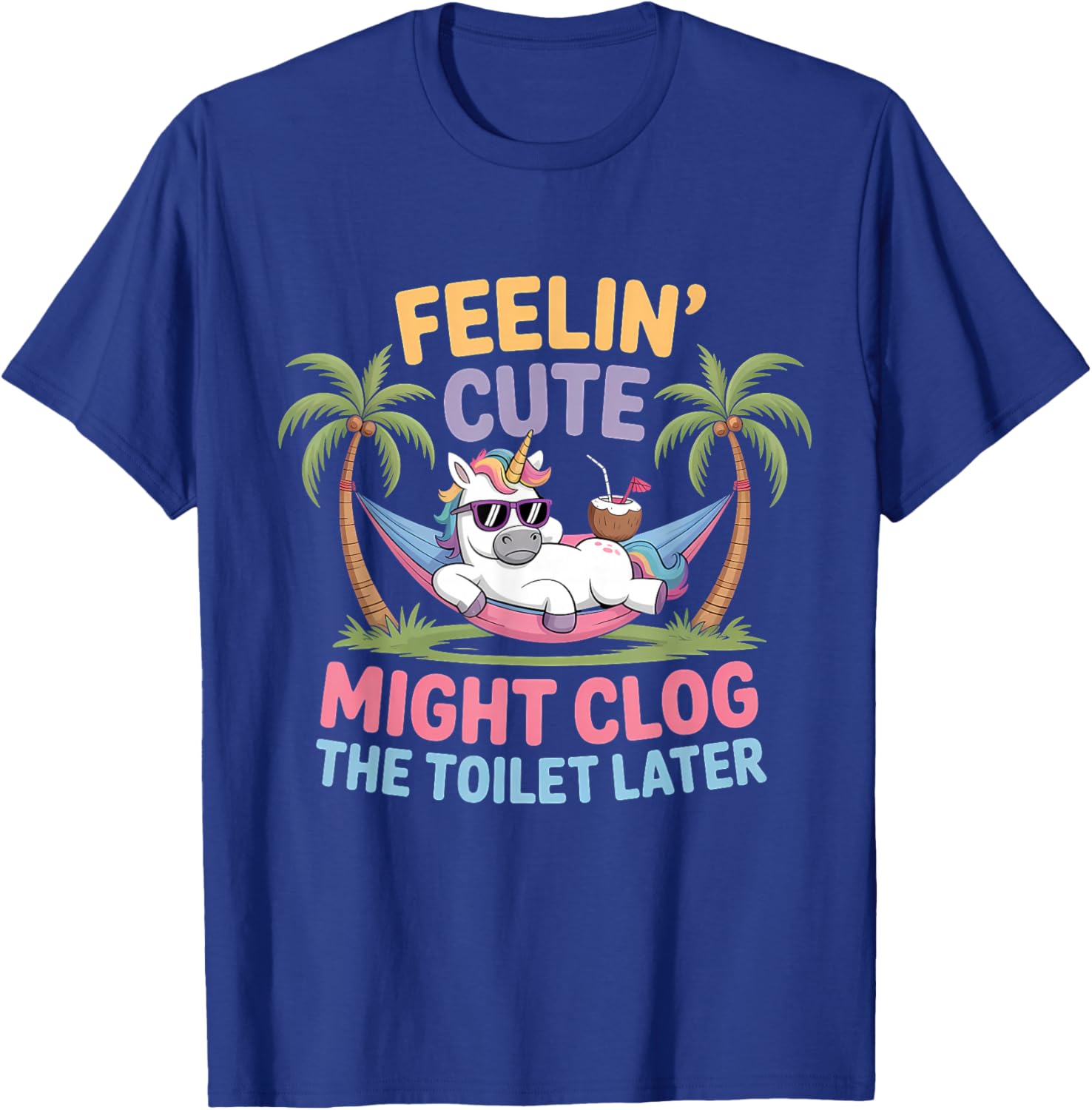 Feelin' Cute Might Clog The Toilet Later T-Shirt - T-Shirt | Royal