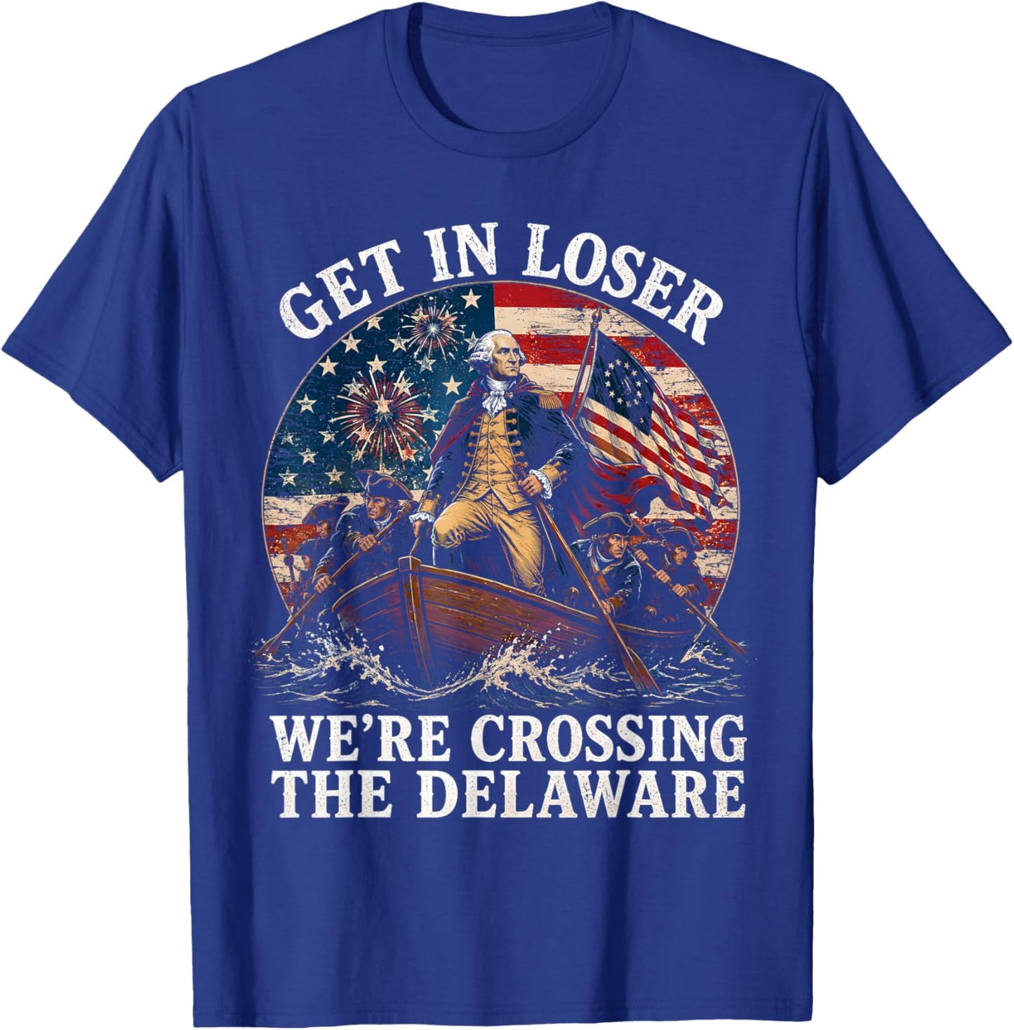 Get in Loser We’re Crossing The Delaware Patriotic 4th July T-Shirt - T-Shirt | Royal