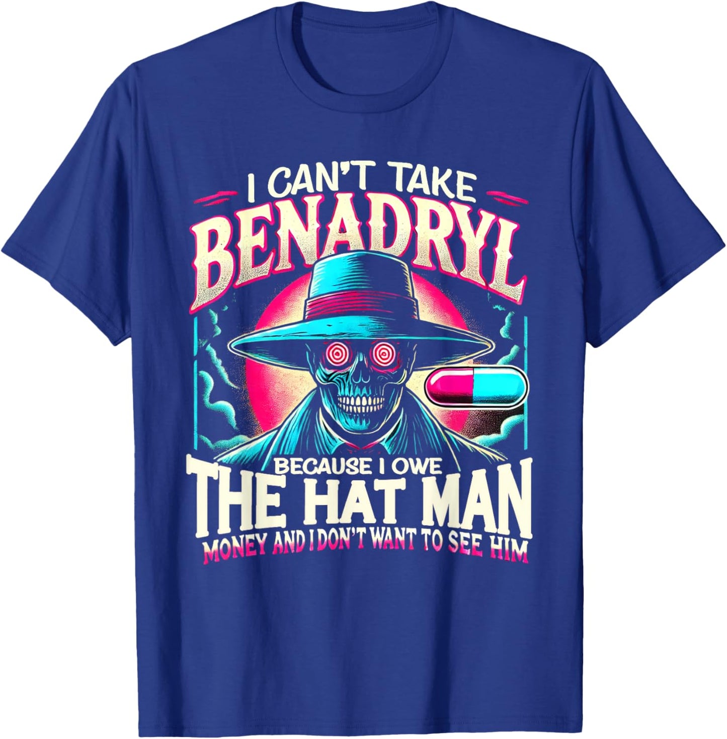 I Can't Take Benadryl Because I Owe The Hat Man Money T-Shirt - T-Shirt | Royal