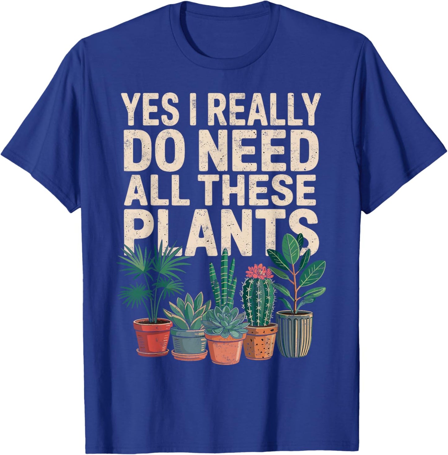 Yes I Really Do Need All These Plants Gardening Planting T-Shirt - T-Shirt | Royal