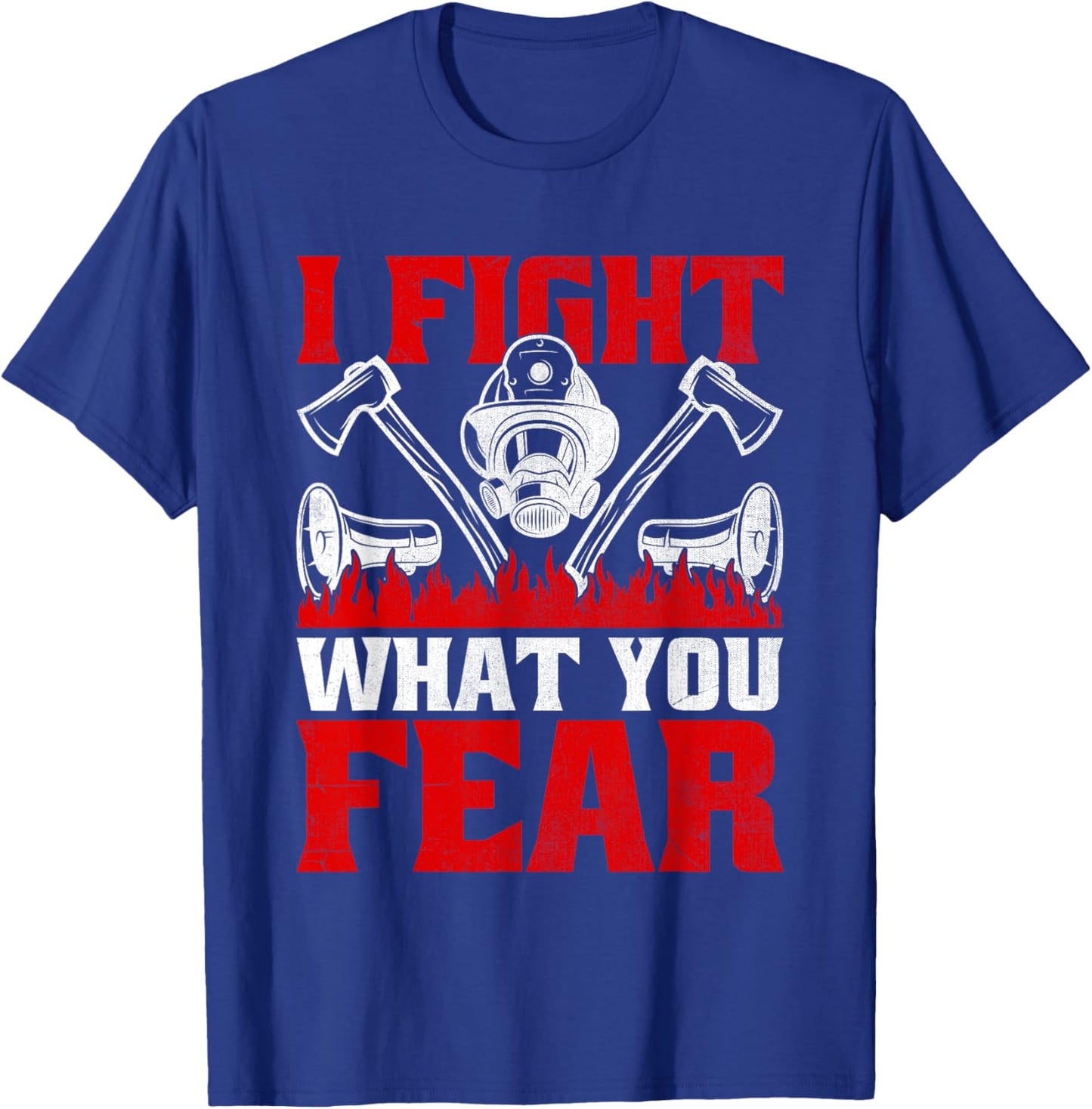 I Fight What You Fear Firefighter Firefighting Fire Rescue T-Shirt - T-Shirt | Royal