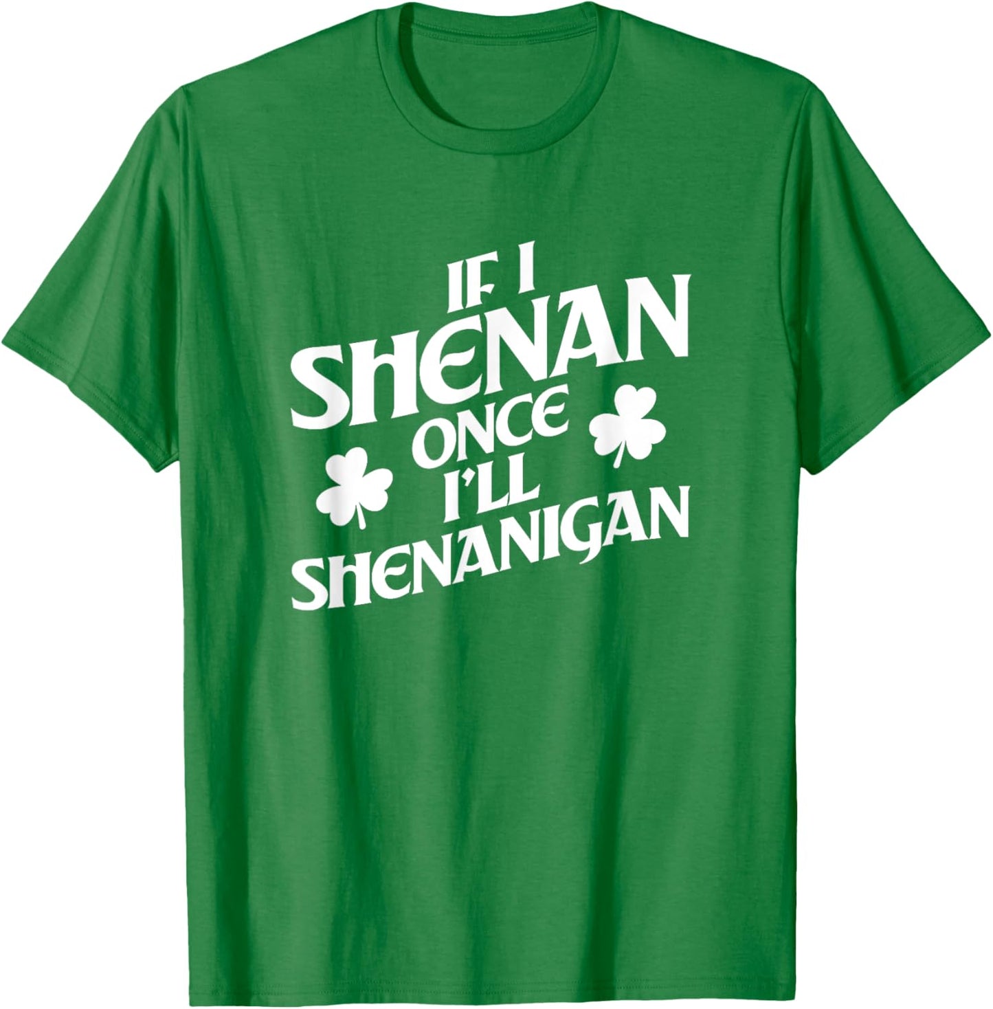 If I Shenan Once I'll Shenanigan St. Patricks Day T-Shirt - T-Shirt | Irish Green