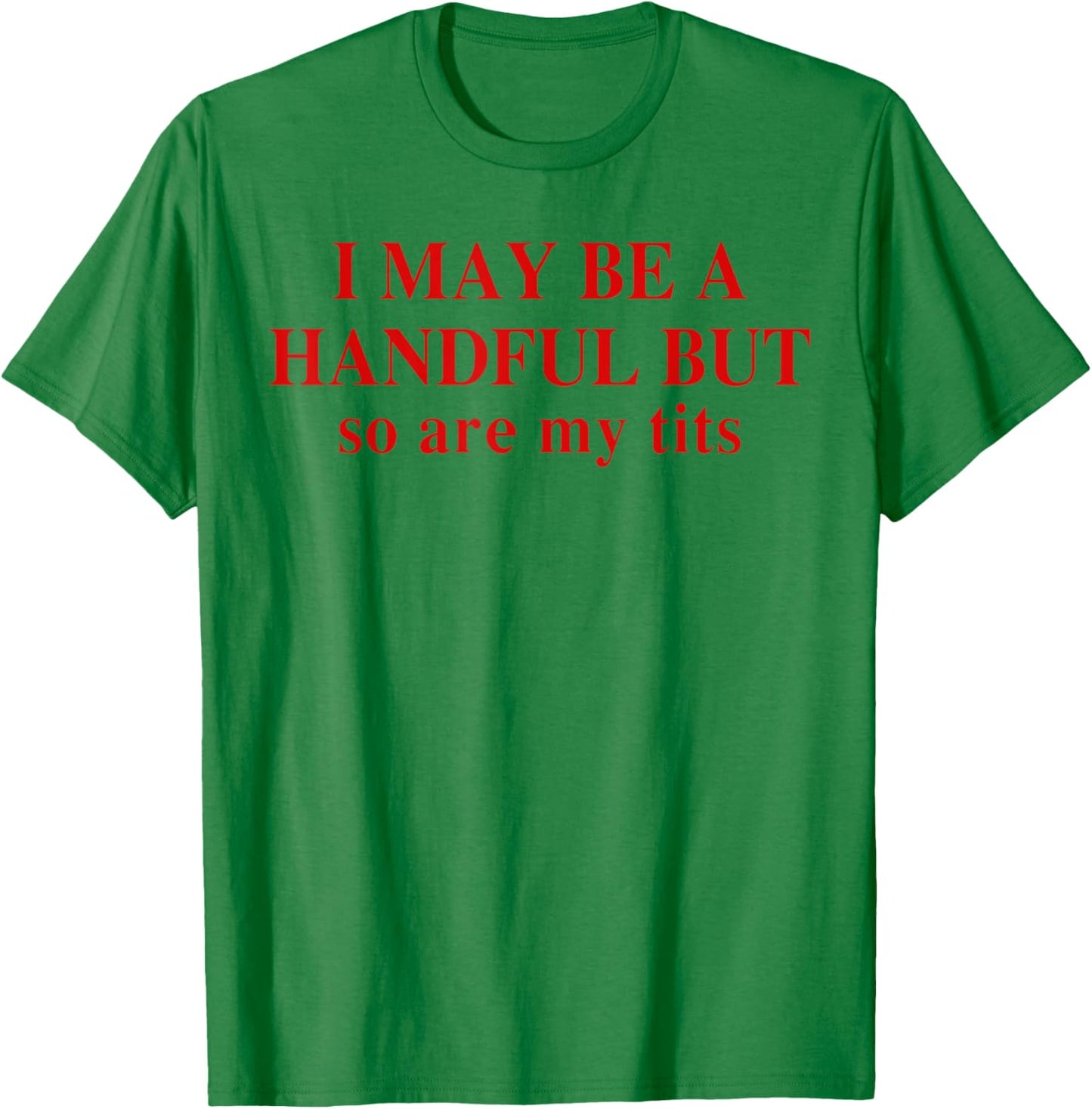 I May Be A Handful But So Are My Tits Funny Saying Quote T-Shirt - T-Shirt | Irish Green