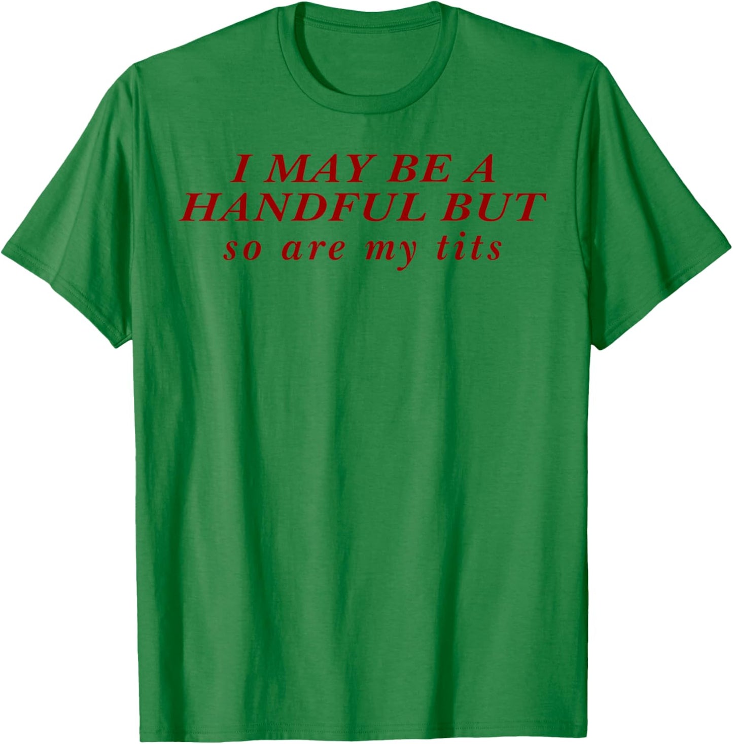 I May Be A Handful But So Are My Tits T-Shirt - T-Shirt | Irish Green