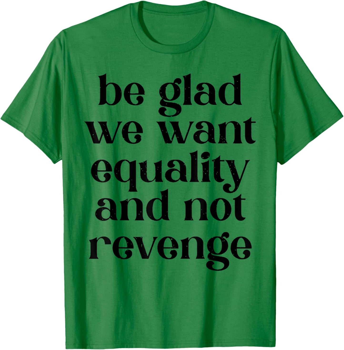 Be Glad We Want Equality And Not Revenge T-Shirt - T-Shirt | Irish Green