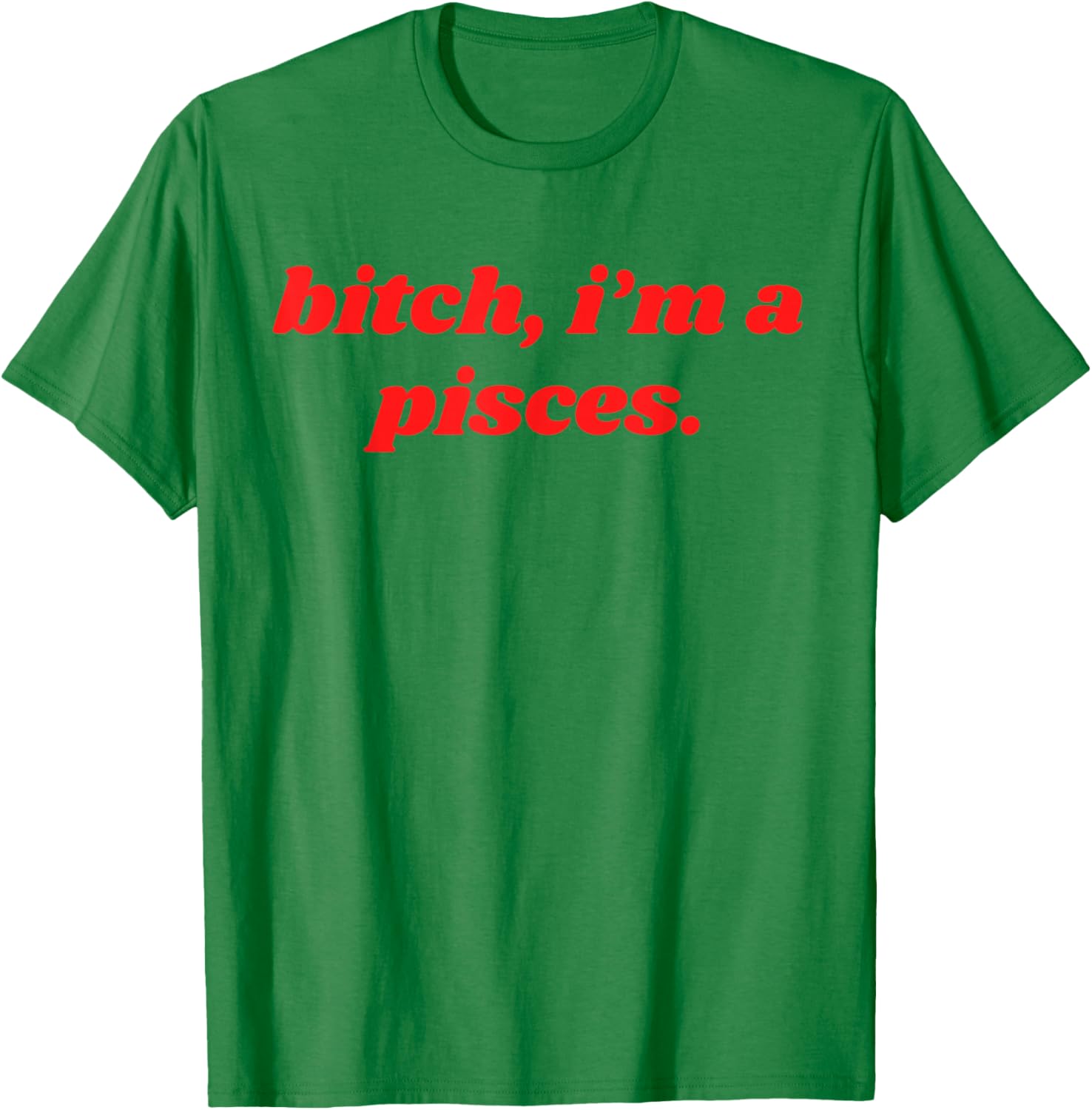 Bitch I'm A Pisces Funny Horoscope Slogan Attitude Statement T-Shirt - T-Shirt | Irish Green