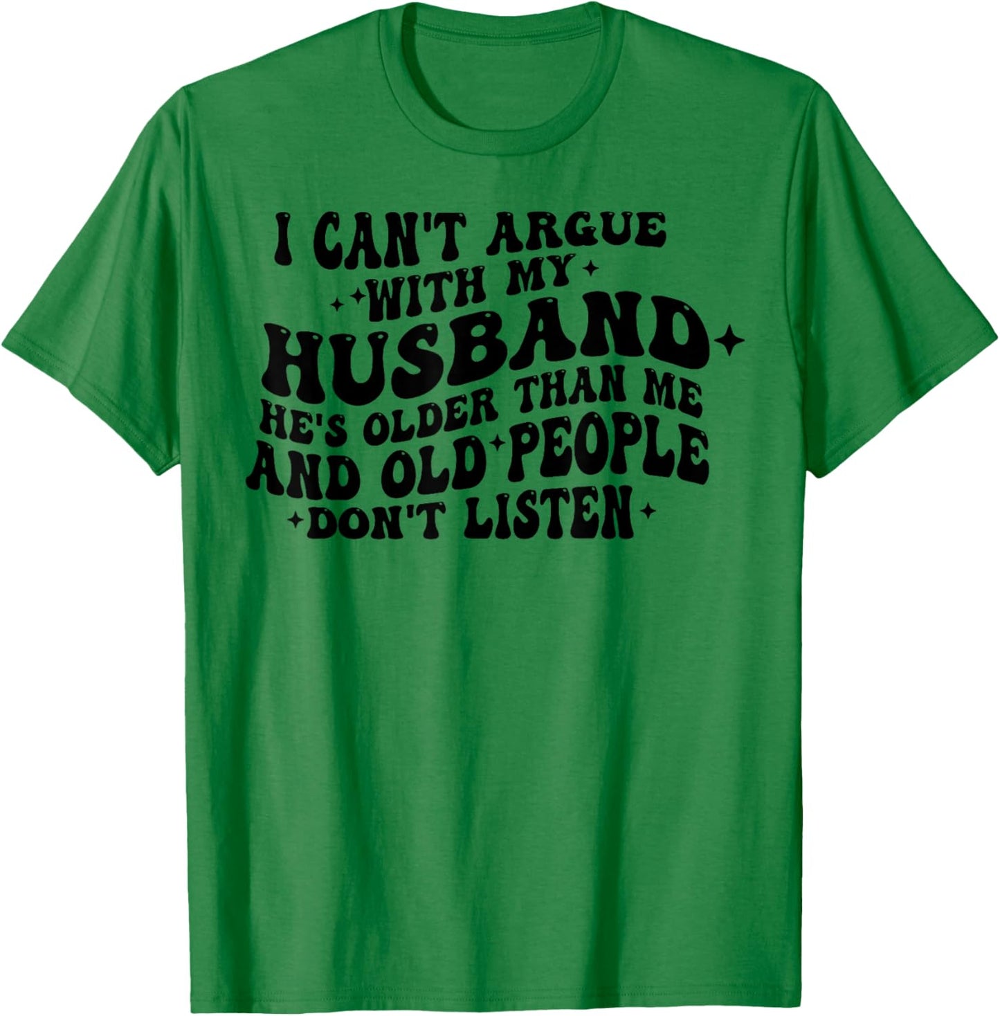 I Can't Argue With My Husband He's Old People Don't Listen T-Shirt - T-Shirt | Irish Green