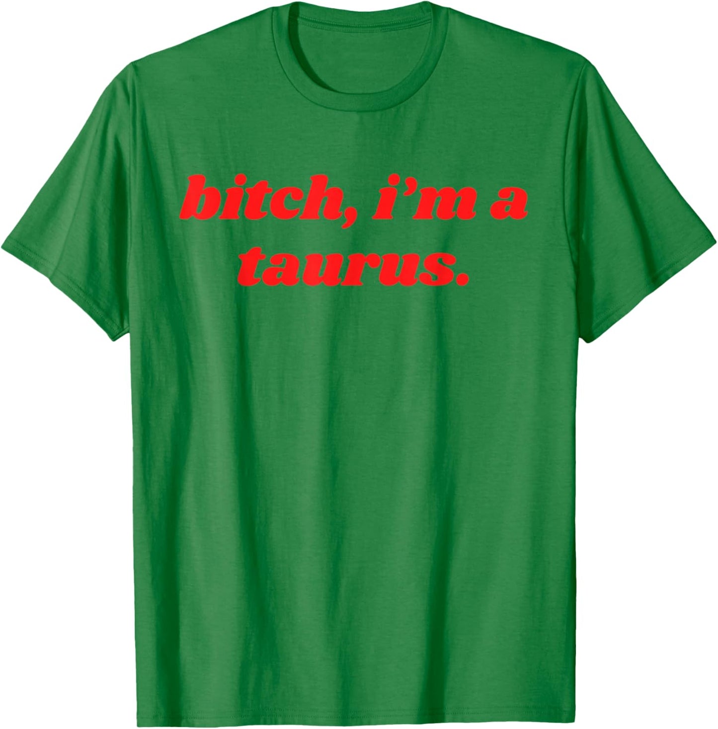 Bitch I'm A Taurus Funny Horoscope Slogan Attitude Statement T-Shirt - T-Shirt | Irish Green