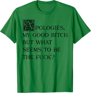 Apologies My Good Bitch But What Seems To Be The Fuck T-Shirt - T-Shirt | Irish Green