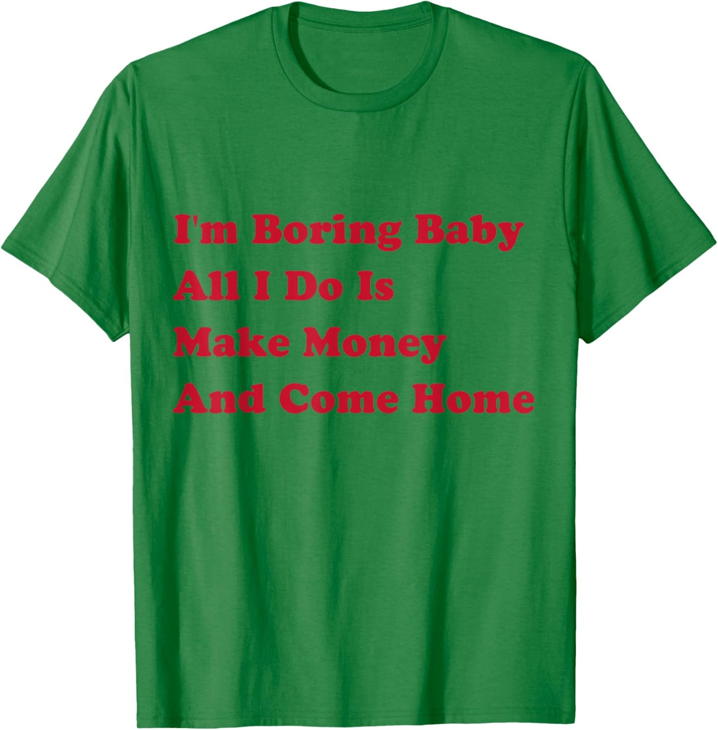 I'm Boring Baby, All I Do Is Make Money and Come Home T-Shirt - T-Shirt | Irish Green