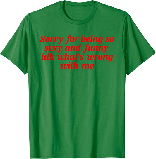 Sorry For Being So Sexy and Funny Idk What’s Wrong With Me T-Shirt - T-Shirt | Irish Green