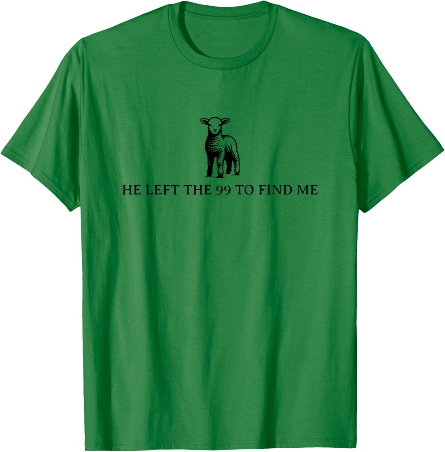 He Left the 99 to Find Me T-Shirt - T-Shirt | Irish Green