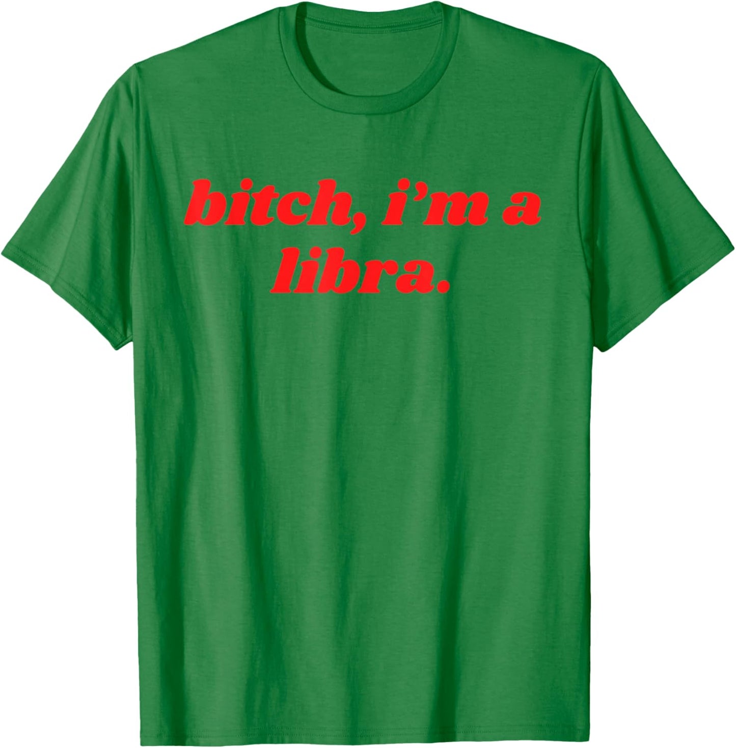 Bitch I'm A Libra Funny Horoscope Slogan Attitude Statement T-Shirt - T-Shirt | Irish Green