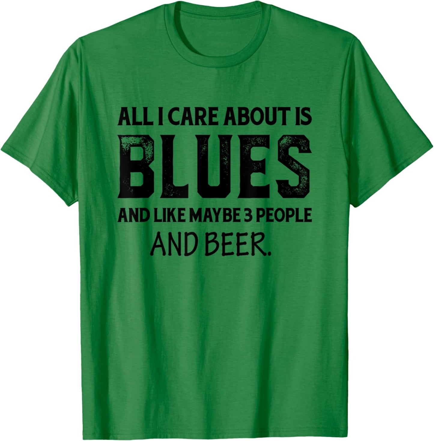 All I Care About Is Blues And Like Maybe 3 People And Beer T-Shirt - T-Shirt | Irish Green