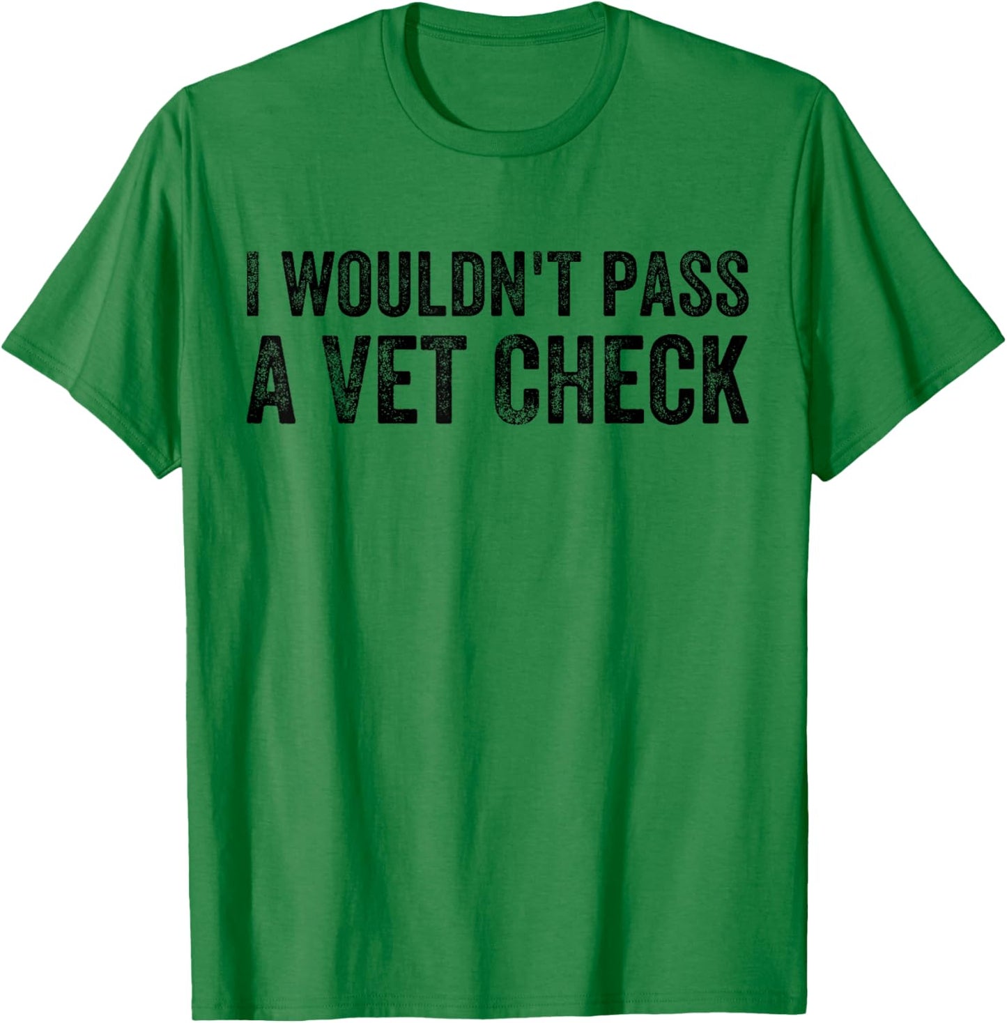 I Wouldn't Pass a Vet Check Funny Saying Wouldn't Pass a Vet T-Shirt - T-Shirt | Irish Green
