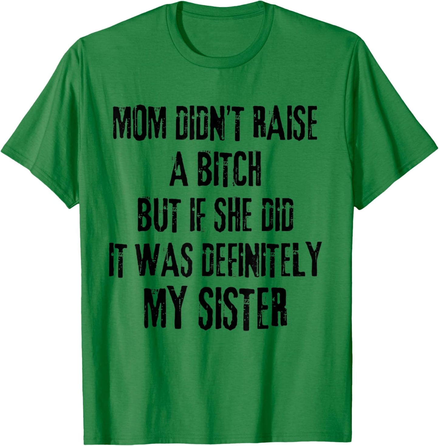 Mom Didn't Raise A Bitch But If She Did It Was My Sister T-Shirt - T-Shirt | Irish Green