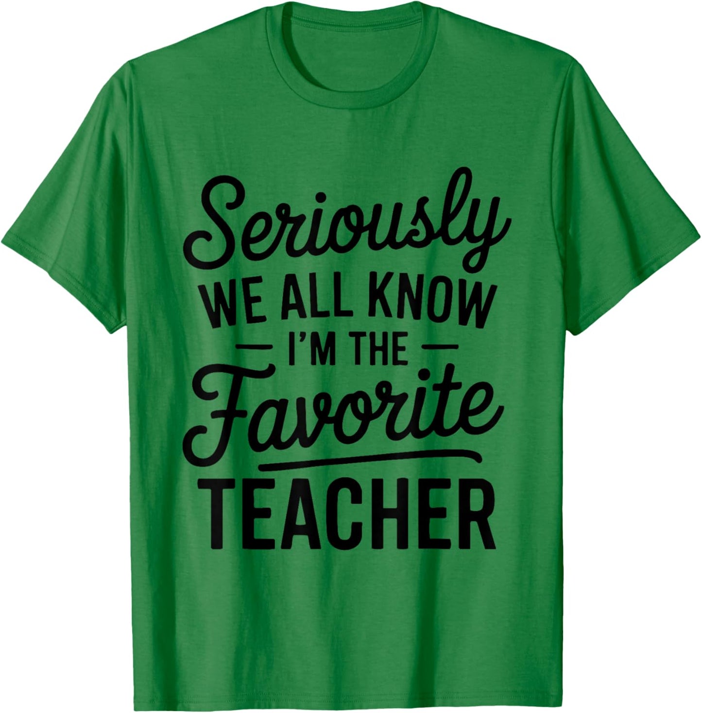 Seriously We All Know I'm The Favorite Teacher Funny Teacher T-Shirt - T-Shirt | Irish Green
