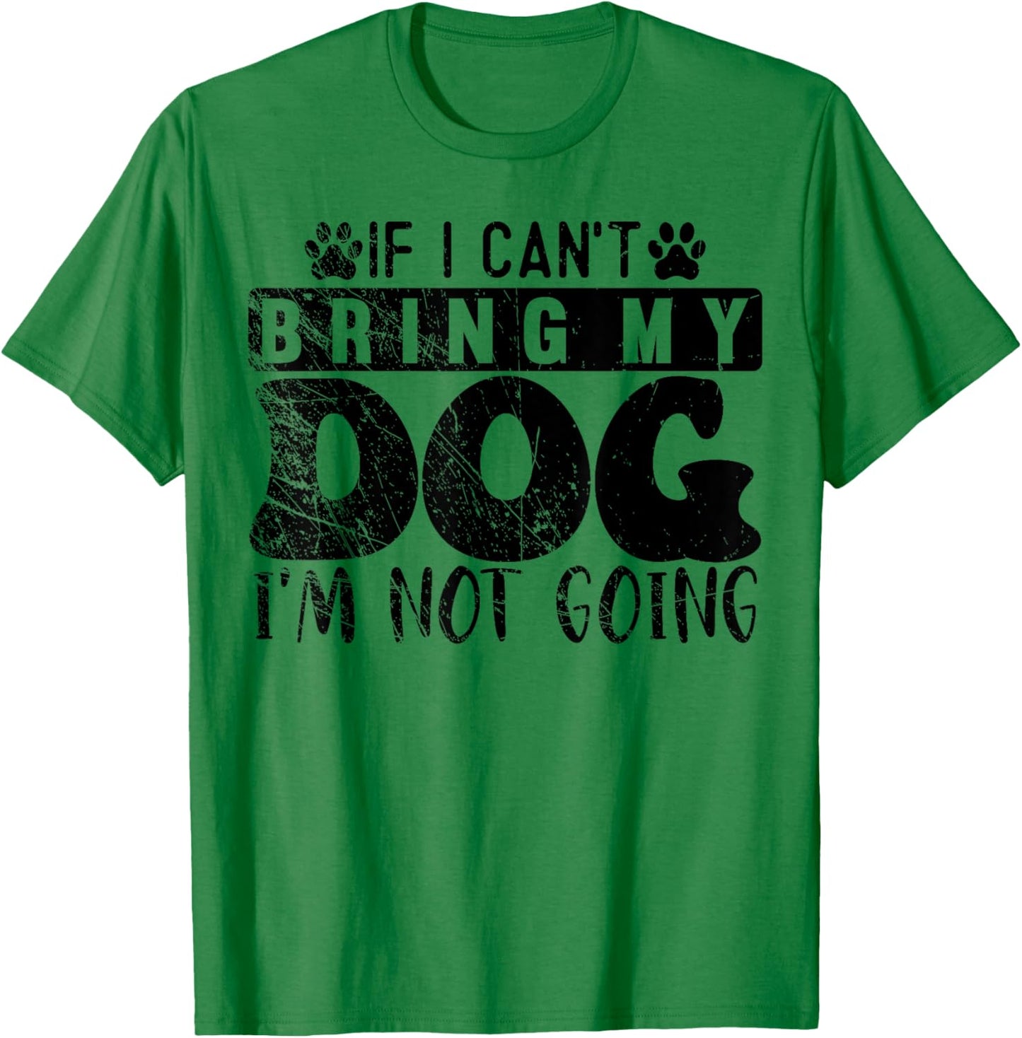 If I Can't Bring My Dog, I'm Not Going, Puppy Dog Lover T-Shirt - T-Shirt | Irish Green