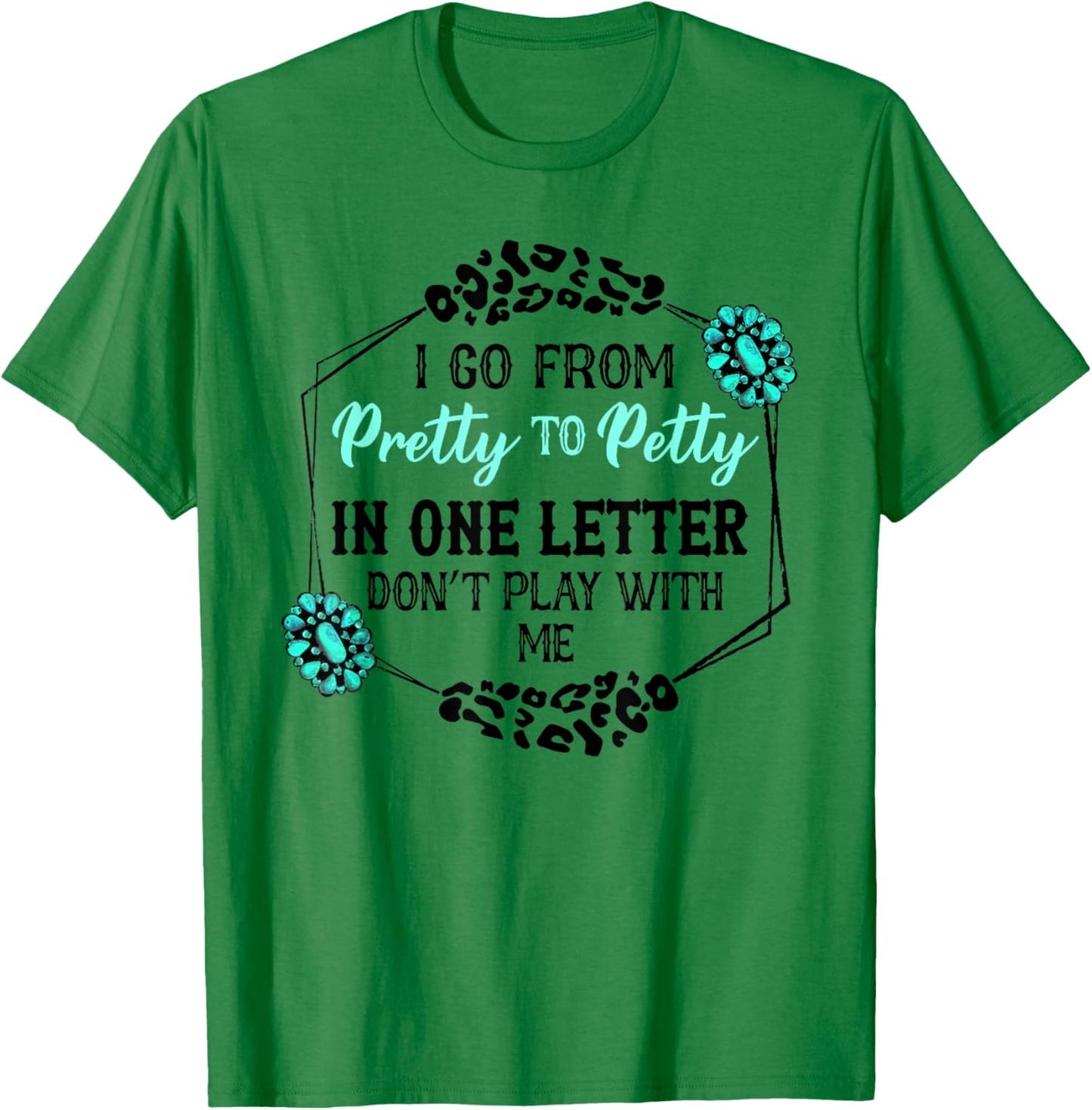 I Go From Pretty To Petty In One Letter Don't Play With Me T-Shirt - T-Shirt | Irish Green