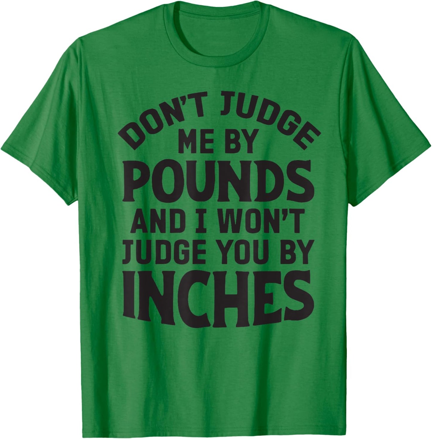 Don't Judge Me By Pounds And I Won't Judge You By Inches T-Shirt - T-Shirt | Irish Green