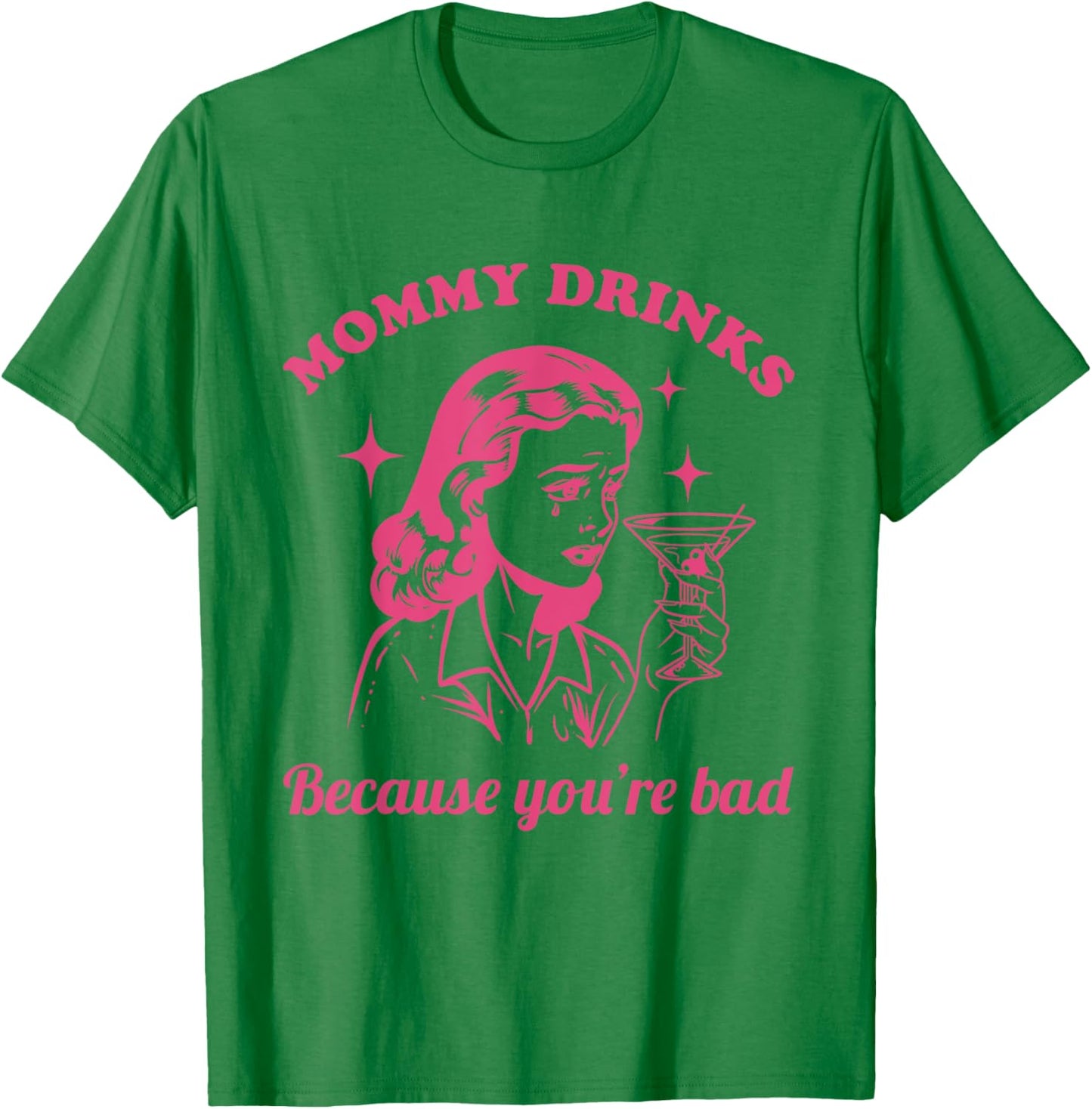 Mommy Drinks Because You're Bad Funny Motherhood Humor Mom T-Shirt - T-Shirt | Irish Green