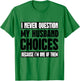 I Never Question My Husband Choices Because I'm One Of Them T-Shirt - T-Shirt | Irish Green