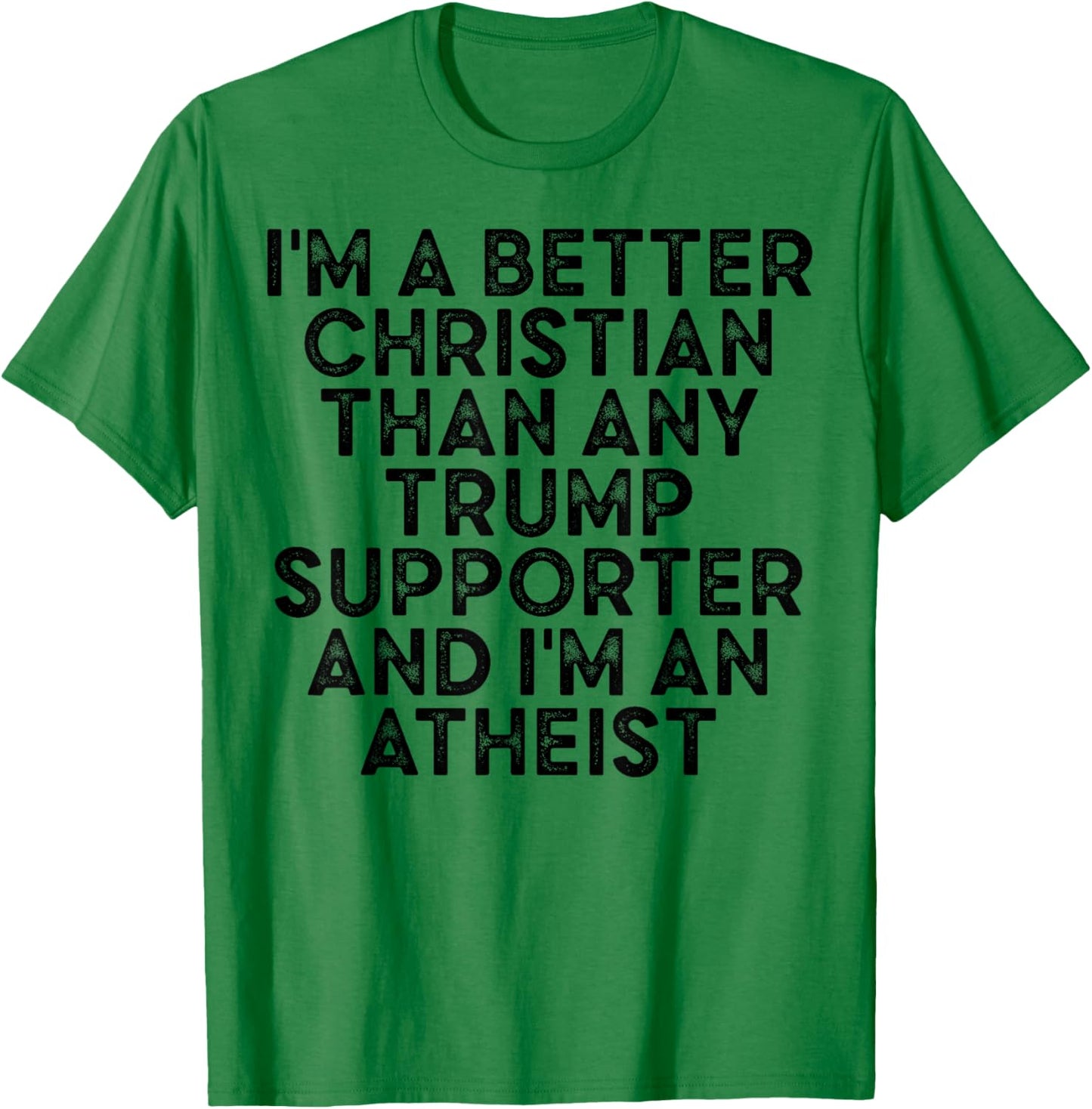 I'm A Better Christian Than Any Trump Supporter & I'm Atheis T-Shirt - T-Shirt | Irish Green