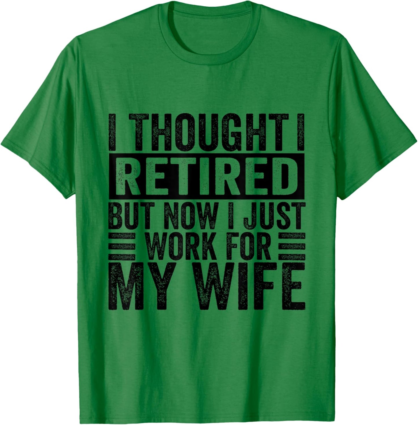 I Thought I Retired But Now I Just Work For My Wife Funny T-Shirt - T-Shirt | Irish Green