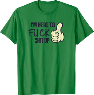 I'm Here To Fuck Shit Up Like Finger Rasing Quote T-Shirt - T-Shirt | Irish Green