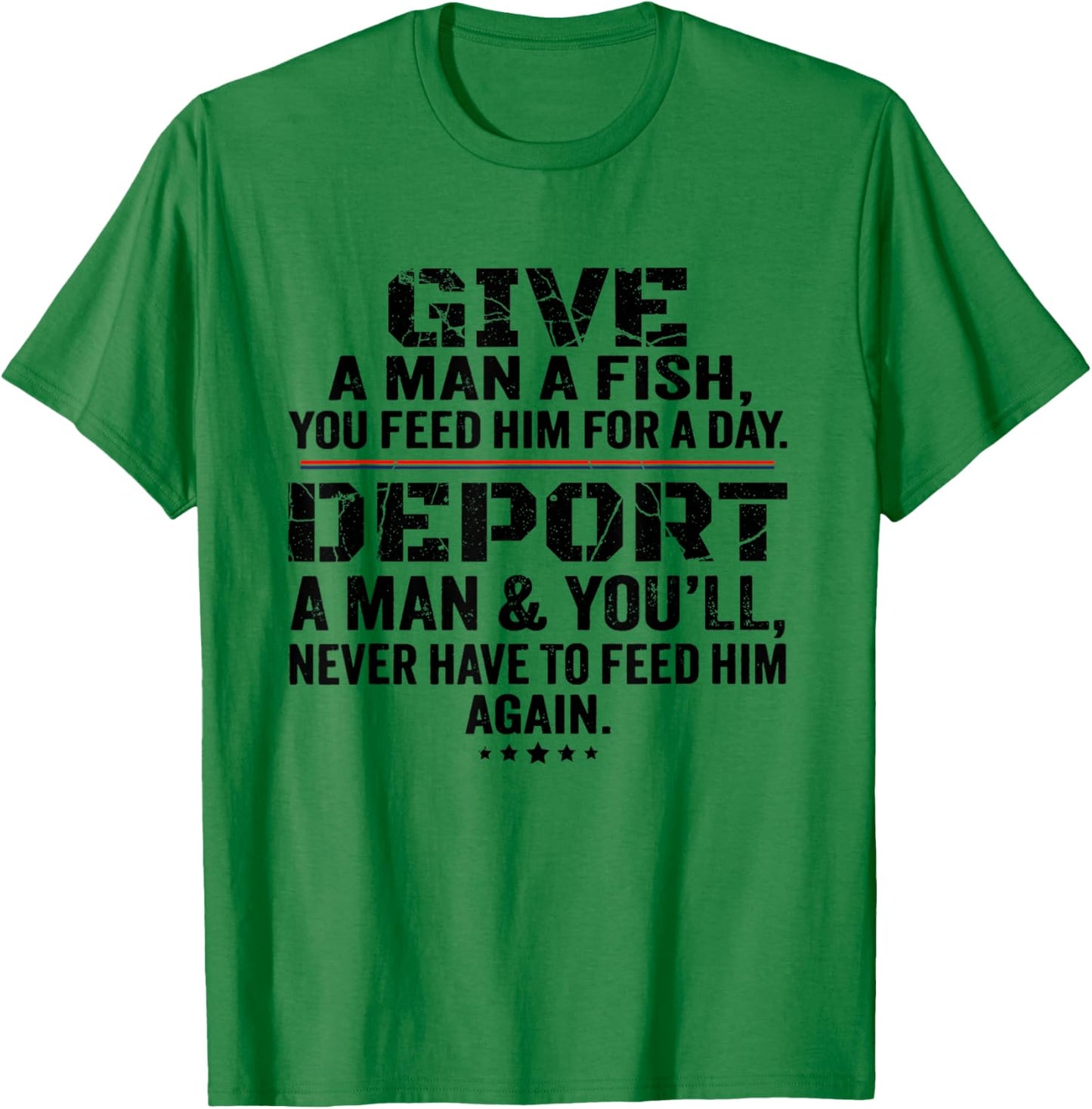 Give A Man A Fish You Feed Him For A Day Deport A Man T-Shirt - T-Shirt | Irish Green
