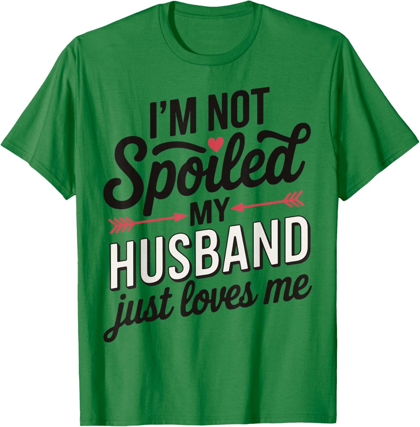 I'm Not Spoiled My Husband Just Loves Me T-Shirt - T-Shirt | Irish Green