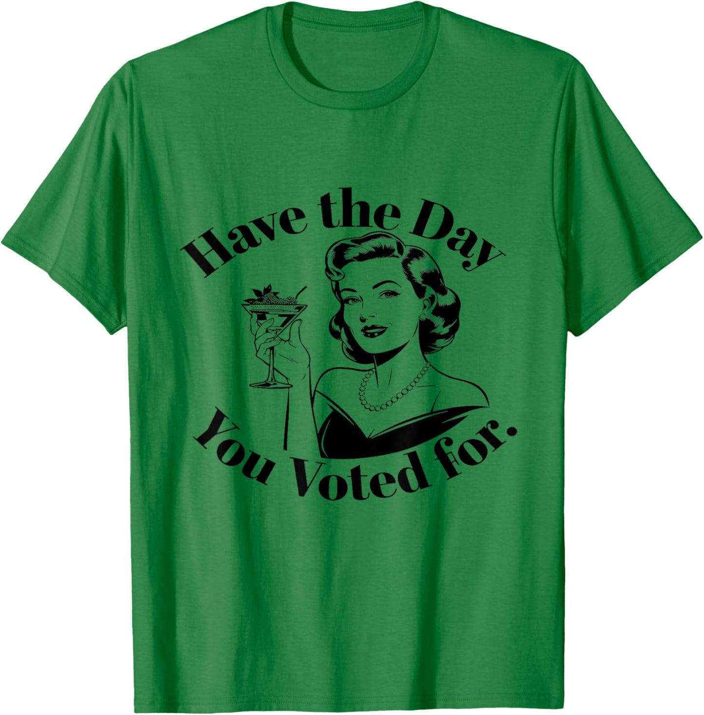 Have The Day You Voted For Feminist T-Shirt - T-Shirt | Irish Green