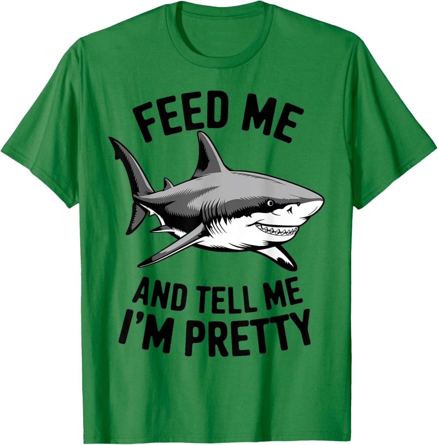 Feed Me And Tell Me I'm Pretty - Funny Shark T-Shirt - T-Shirt | Irish Green