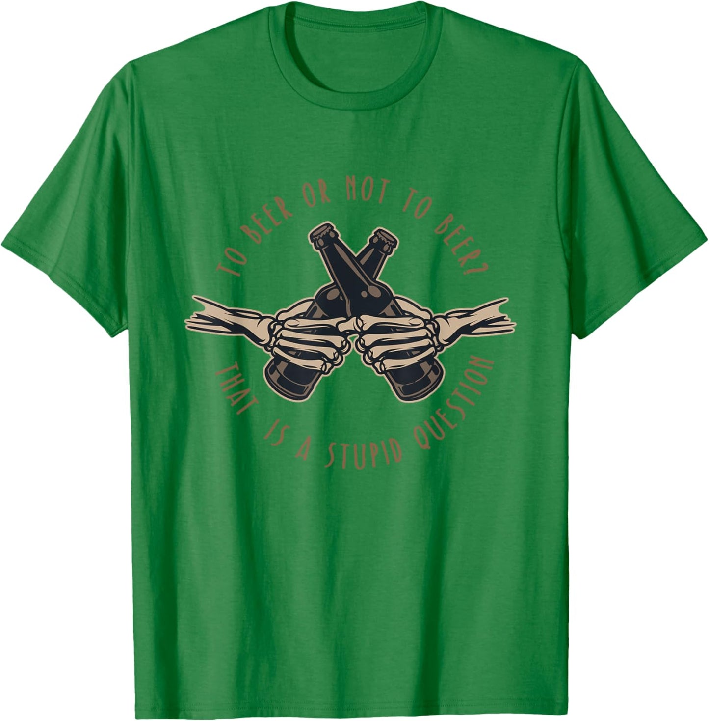 To Beer or Not To Beer, That is a Stupid Question T-Shirt - T-Shirt | Irish Green
