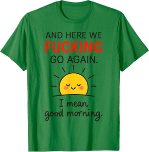 and Here We Fucking Go Again I Mean Good Morning T-Shirt - T-Shirt | Irish Green