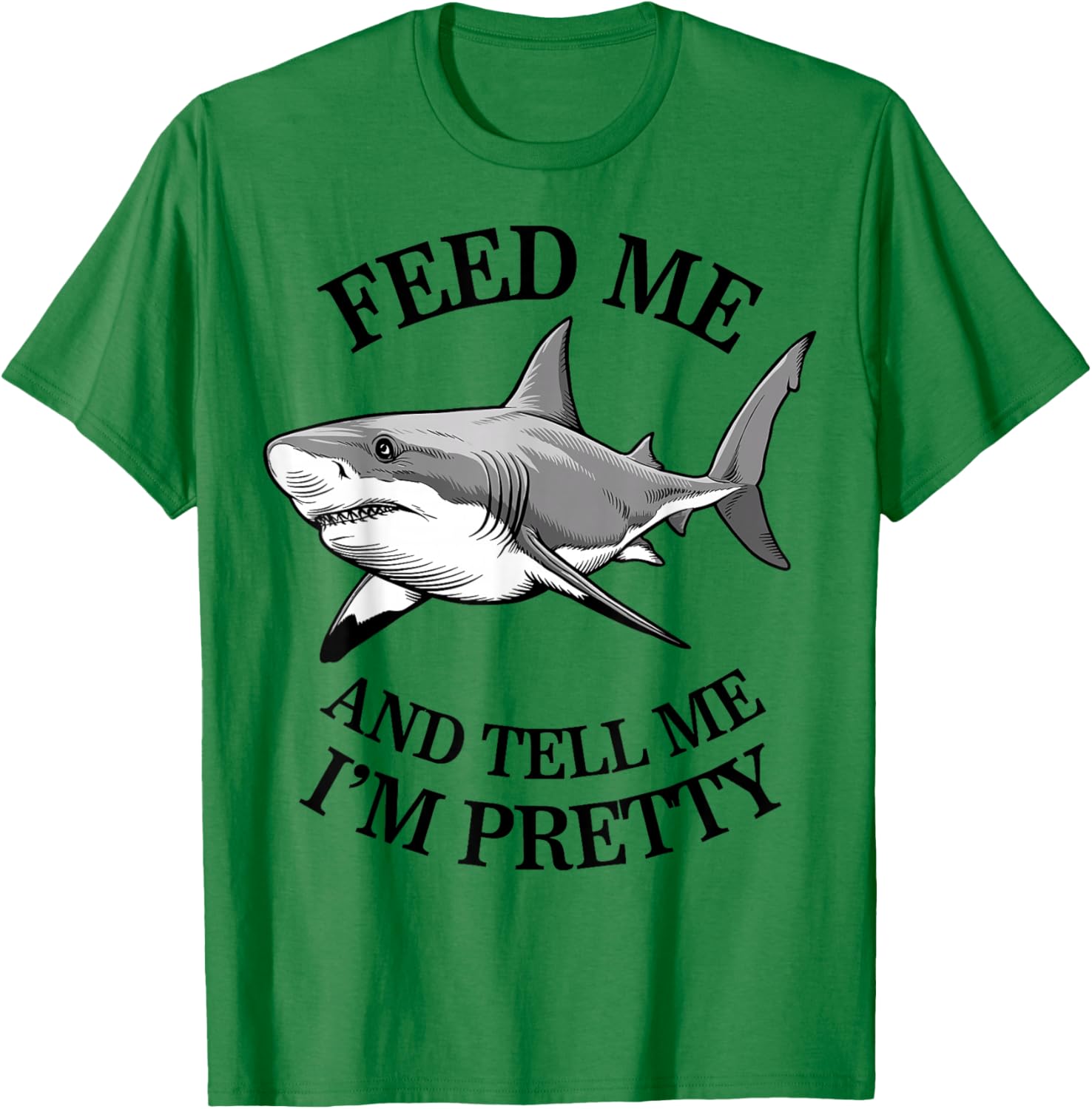 Feed Me And Tell Me I'm Pretty - Funny Shark T-Shirt - T-Shirt | Irish Green