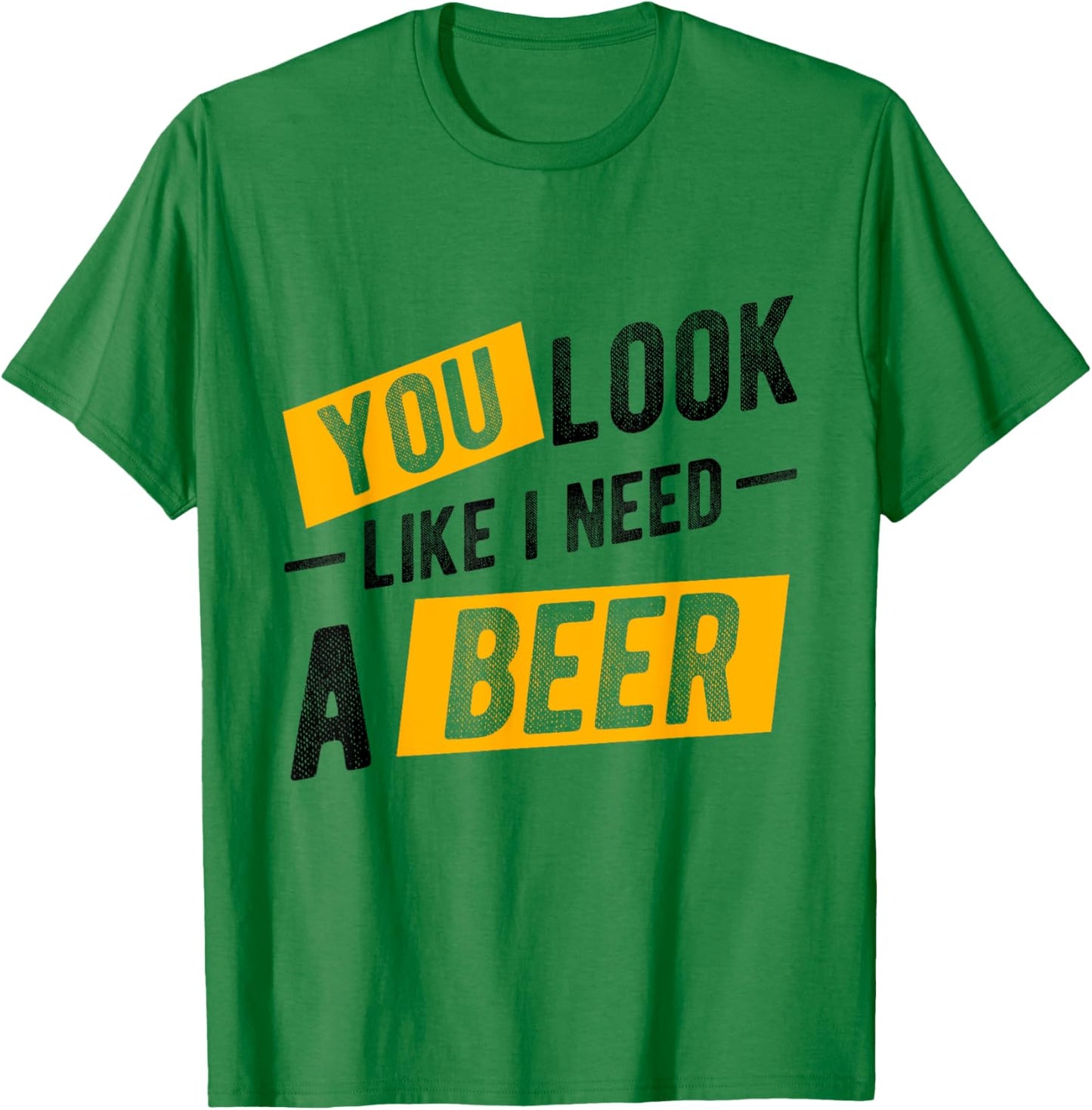 YOU LOOK LIKE I NEED A Beer Humor T-Shirt - T-Shirt | Irish Green