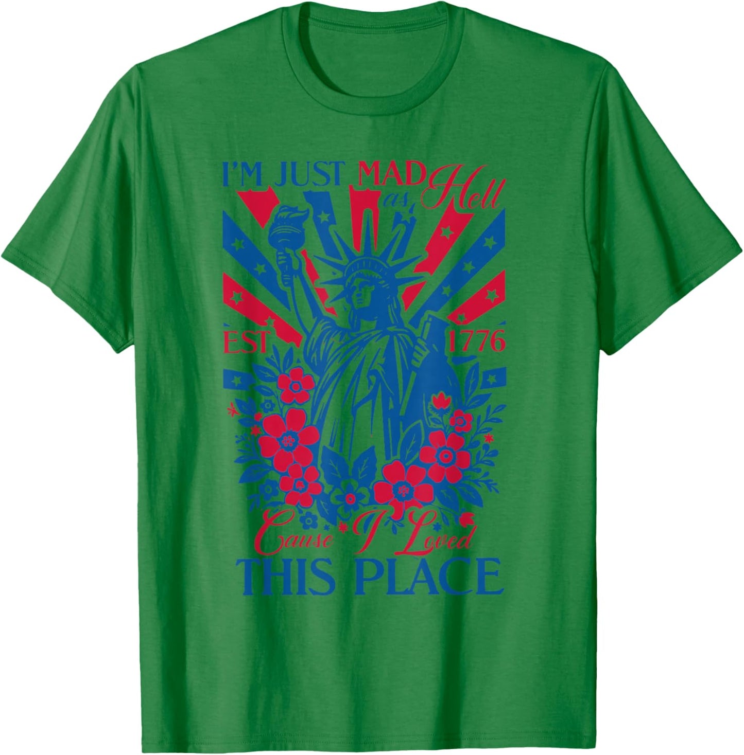 I'm Just Mad As Hell 'Cause I Loved This Place EST 1776 T-Shirt - T-Shirt | Irish Green