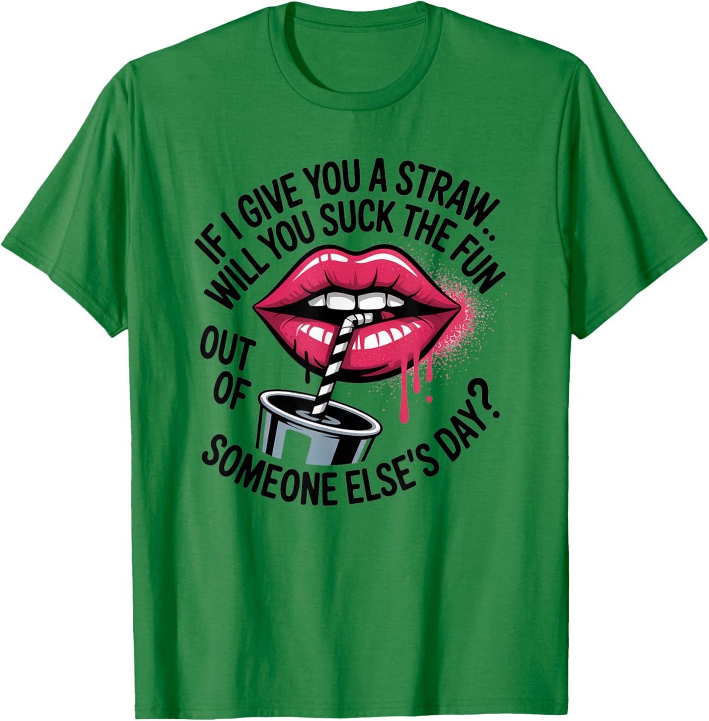 If I Give You A Straw Will You Suck The Fun Out of Someone T-Shirt - T-Shirt | Irish Green