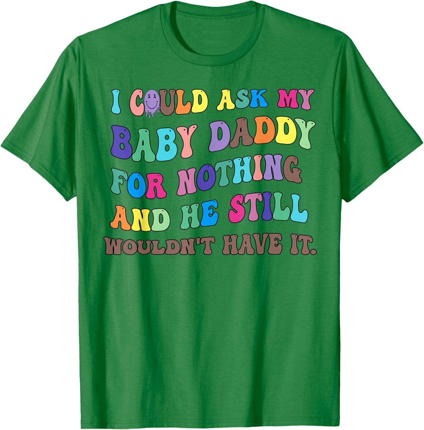 I Could Ask My Baby Daddy For Nothing And He Still Wouldn't T-Shirt - T-Shirt | Irish Green